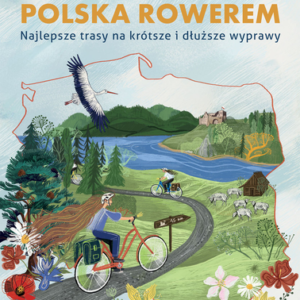 Polska rowerem. Najlepsze trasy na krótsze i dłuższe wyprawy – z dedykacją